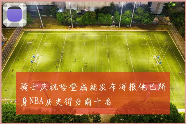 骑士庆祝哈登成就发布海报他已跻身NBA历史得分前十名