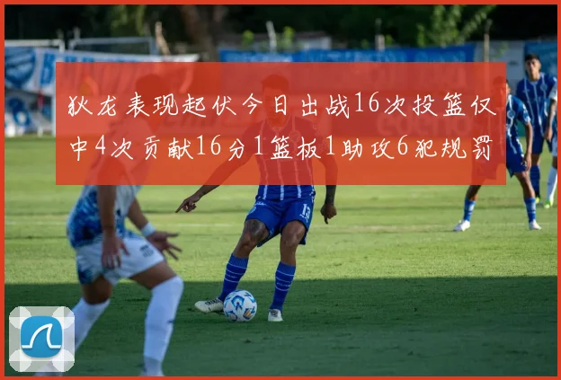 狄龙表现起伏今日出战16次投篮仅中4次贡献16分1篮板1助攻6犯规罚球命中率高达86