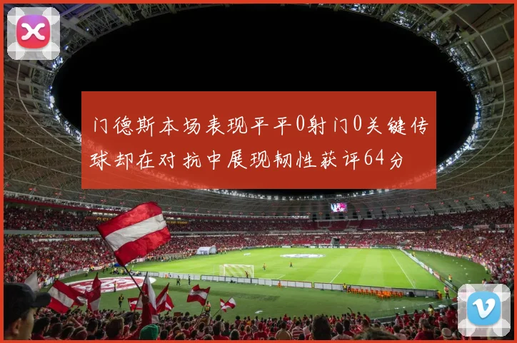 门德斯本场表现平平0射门0关键传球却在对抗中展现韧性获评64分