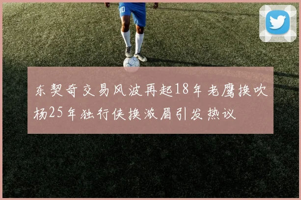 东契奇交易风波再起18年老鹰换吹杨25年独行侠换浓眉引发热议