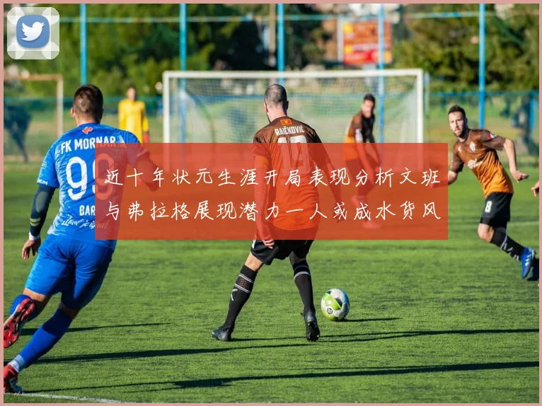 近十年状元生涯开局表现分析文班与弗拉格展现潜力一人或成水货风险