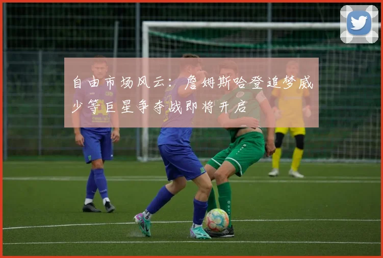 自由市场风云：詹姆斯哈登追梦威少等巨星争夺战即将开启