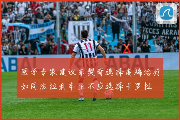 医学专家建议东契奇选择高端治疗如同法拉利车主不应选择卡罗拉