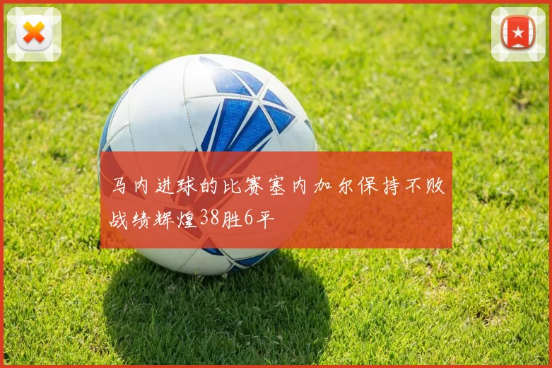 马内进球的比赛塞内加尔保持不败战绩辉煌38胜6平