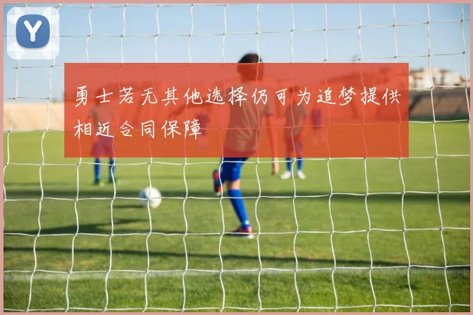 勇士若无其他选择仍可为追梦提供相近合同保障